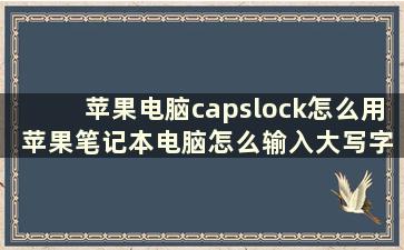 苹果电脑capslock怎么用 苹果笔记本电脑怎么输入大写字母